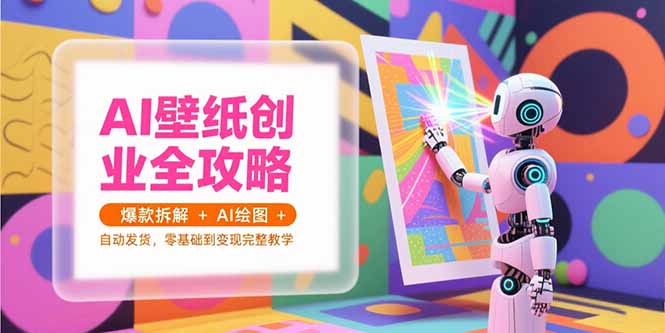 AI壁纸创业全攻略,爆款拆解+AI绘图+自动发货,零基础到变现完整教学-项目吧