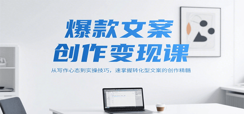 爆款文案创作变现课,从写作心态到实操技巧,速掌握转化型文案的创作精髓-项目吧