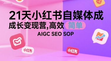 21天小红书自媒体成长变现营,高效 简单 AIGC SEO SOP-项目吧