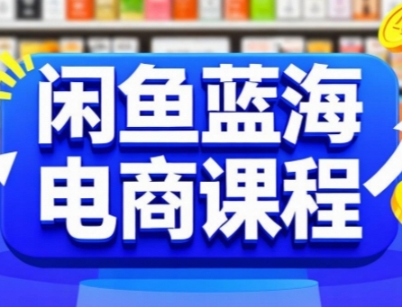 闲鱼蓝海电商课程,手把手助你快速上手,轻松实现闲鱼稳定盈利-项目吧