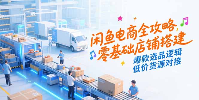 闲鱼电商全攻略,零基础店铺搭建,爆款选品逻辑,低价货源对接-项目吧