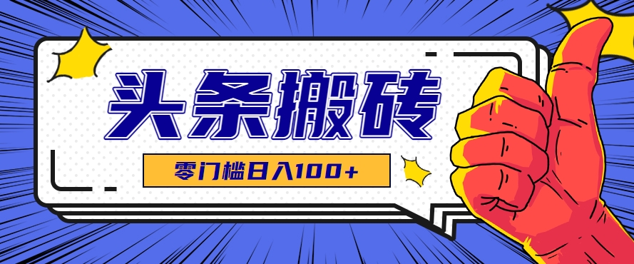 零成本零门槛头条热点搬运术,零门槛日入100+,工具+教程全部附上-项目吧