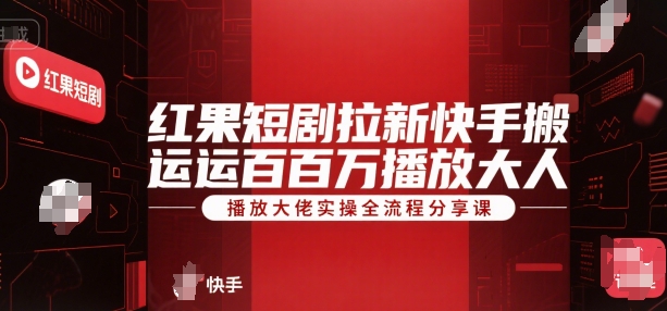 红果短剧拉新快手搬运百万播放大佬实操全流程分享课-项目吧