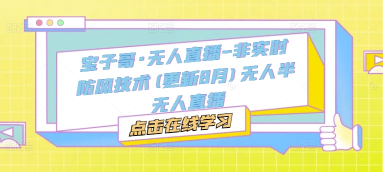 宝子哥·无人直播-非实时防风技术(更新25年7月)无人半无人直播-项目吧