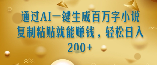 通过AI一键生成百万字小说复制粘贴就能挣钱,轻松日入2张+【揭秘】-项目吧
