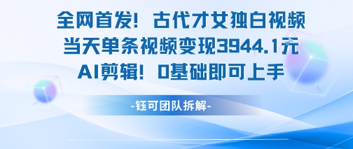 全网首发!古代才女独白视频,当天单条视频变现1k,AI剪辑0基础即可上手-项目吧