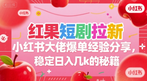 红果短剧拉新小红书大佬爆单经验分享，稳定日入几k的秘籍-项目吧