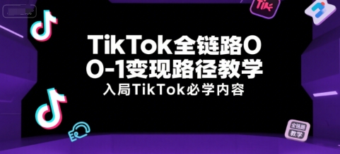 TikTok全链路0-1变现路径教学,入局TikTok必学内容-项目吧