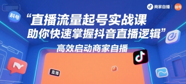 直播流量起号实战课,助你快速掌握抖音直播逻辑,高效启动商家自播-项目吧