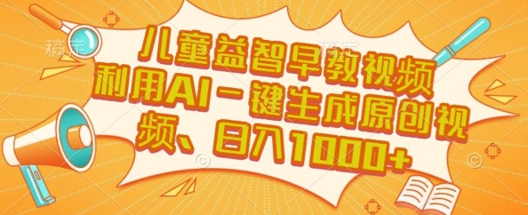 儿童益智早教视频,这个赛道挣翻了,利用AI一键生成原创视频,日入1k+【揭秘】-项目吧
