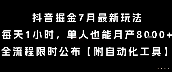 抖音掘金7月最新玩法，每天1小时，单人也能月产8k+，全流程限时公布【揭秘】-项目吧