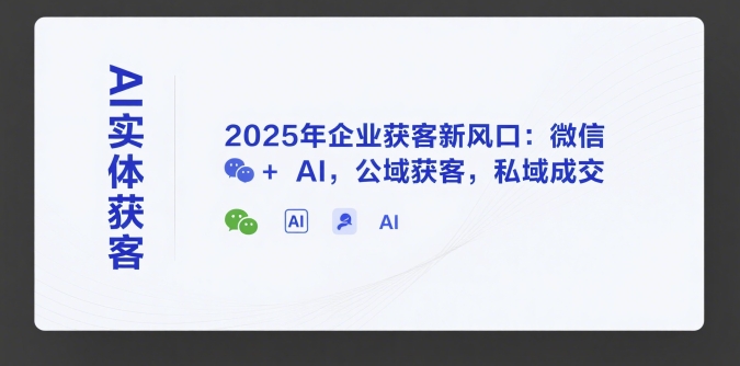 AI实体获客,2025年企业获客新风口:微信+ AI,公域获客,私域成交-项目吧