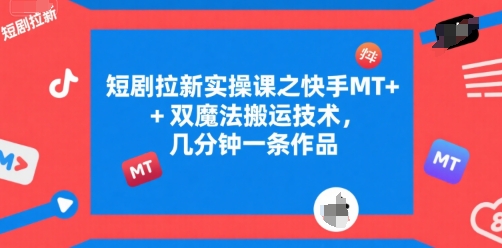 短剧拉新实操课之快手MT+双魔法搬运技术，几分钟一条作品-项目吧