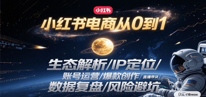 小红书电商从0到1:生态解析/IP定位/ 账号运营/爆款创作/直播带货/数据复盘/风险避坑-项目吧