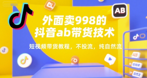 外面卖998的抖音ab带货技术，短视频带货教程，不投流，纯自然流-项目吧