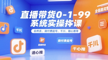 直播带货0~1~99系统实操课,自然流、微付费起号、千川、随心推等,直播带货全链路完整逻辑-项目吧