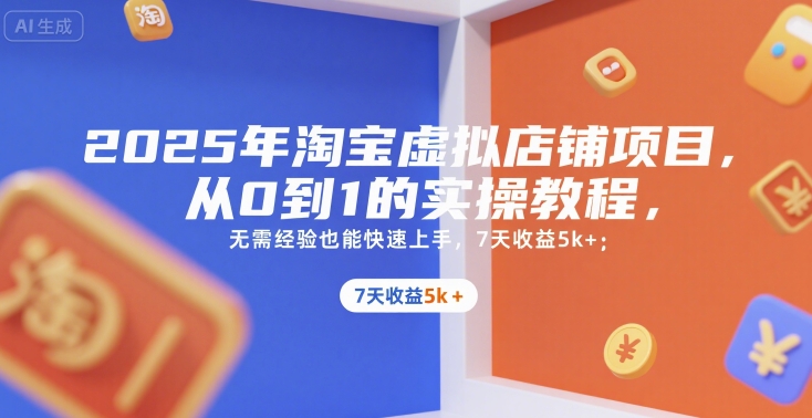 2025年淘宝虚拟店铺项目,从0到1的实操教程,无需经验也能快速上手,7天收益5k+-项目吧