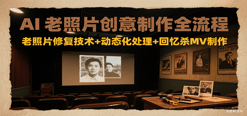 AI老照片创意制作全流程:老照片修复技术+动态化处理+回忆杀MV制作-项目吧