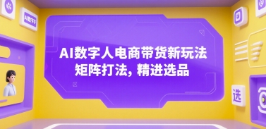 AI数字人电商带货新玩法,矩阵打法,精进选品-项目吧