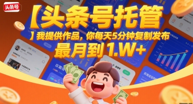 【头条号托管 】我提供作品,你每天5分钟复制发布,最高月入1W+【揭秘】-项目吧