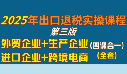 崔sir·出口退税实操-外贸企业+生产企业+跨境电商+进口企业(四课合一)-项目吧