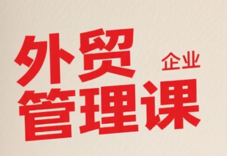 中小外贸企业管理课,系统性强,直击痛点,助企业全面提升管理智慧-项目吧