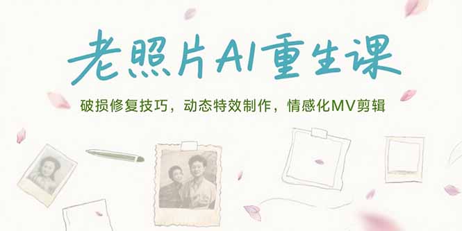 老照片AI重生课，破损修复技巧，动态特效制作，情感化MV剪辑-项目吧