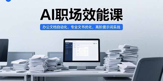 AI职场效能课,办公文档自动化,专业文书优化,高阶提示词实战-项目吧