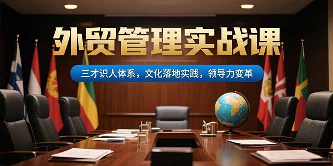 外贸管理实战课,三才识人体系,文化落地实践,领导力变革-项目吧