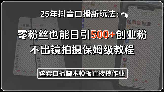 25年抖音口播新玩法:零粉丝也能日引500+创业粉,不出镜拍摄保姆级教程…-项目吧