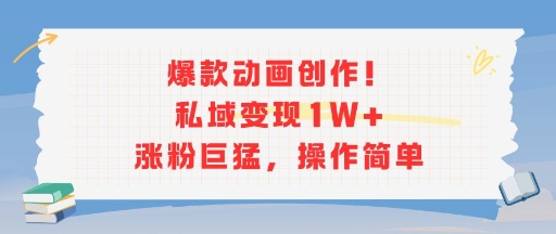 爆款动画创作！私域变现1W+涨粉巨猛，操作简单-项目吧