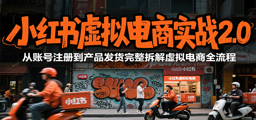 小红书虚拟电商实战2.0,从账号注册到产品发货完整拆解虚拟电商全流程-项目吧