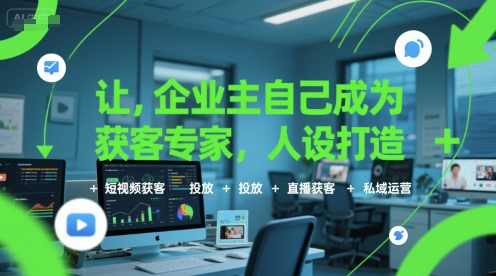 让企业主自己成为获客专家,人设打造+短视频获客+投放+直播获客+私域运营-项目吧