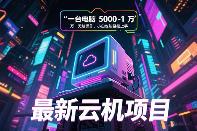 最新云机项目 一台电脑5000到10000 无脑操作小白也能轻松上手-项目吧