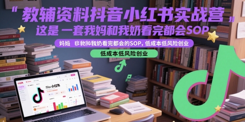 教辅资料抖音小红书实战营,这是一套我妈和我奶看完都会的SOP,低成本低风险创业(更新)-项目吧
