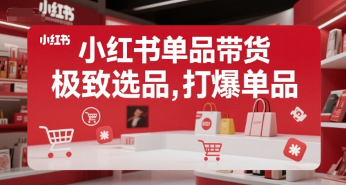 小红书单品带货,极致选品,打爆单品(更新)-项目吧