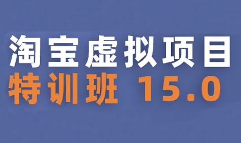 淘宝虚拟项目特训班15.0(更新2025),适合新手或兼职操作,实现稳定收益-项目吧