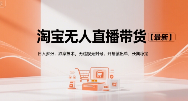 淘宝无人直播带货【最新】,日入多张,独家技术,无违规无封号,开播就出单,长期稳定【揭秘】-项目吧