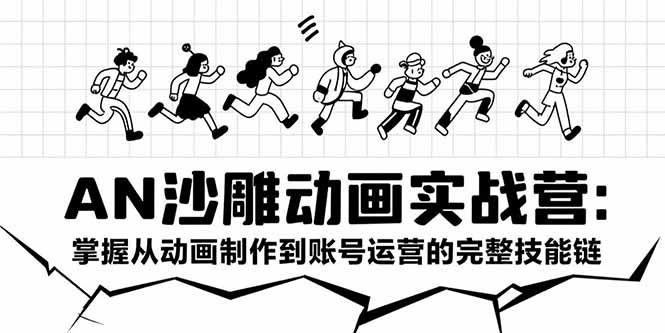 AN沙雕动画实战营:掌握从动画制作到账号运营的完整技能链-项目吧