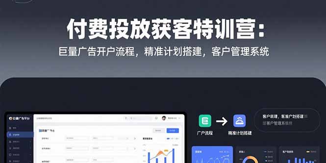 付费投放获客特训营:巨量广告开户流程,精准计划搭建,客户管理系统-项目吧