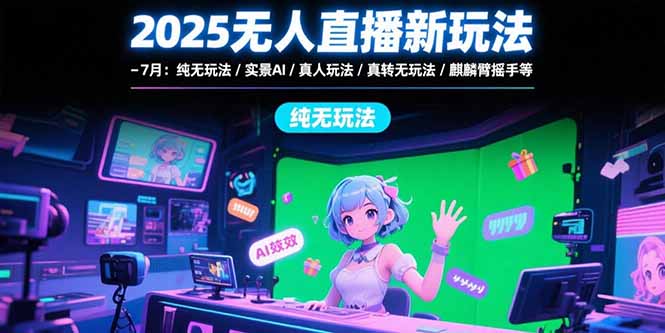 2025无人直播新玩法-7月:纯无玩法/实景AI/真人玩法/绿幕玩法/真转无玩法-项目吧
