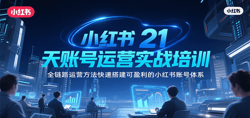 小红书21天账号运营实战培训,全链路运营方法快速搭建可盈利的小红书账号体系-项目吧