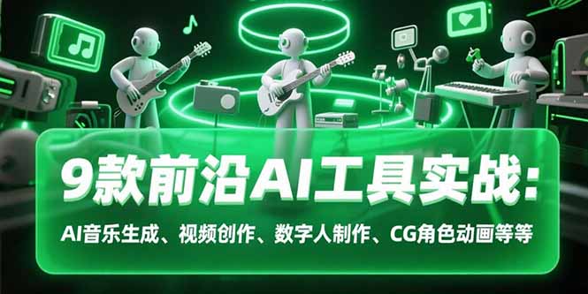 9款前沿AI工具实战课:AI音乐生成、视频创作、数字人制作、CG角色动画等等-项目吧