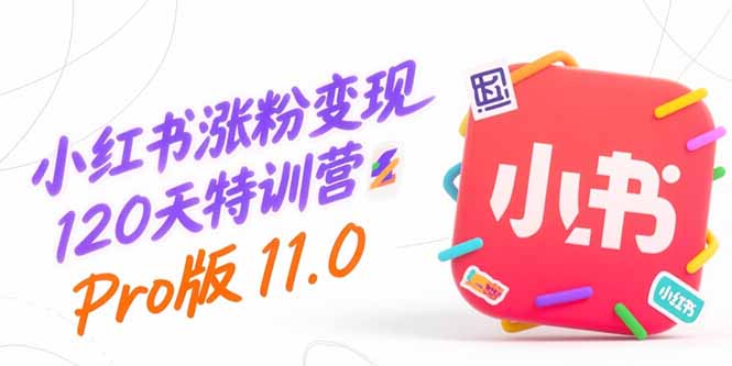 小红书涨粉变现120天特训营Pro版11.0:从0到1掌握平台运营,内容制作和变现-项目吧