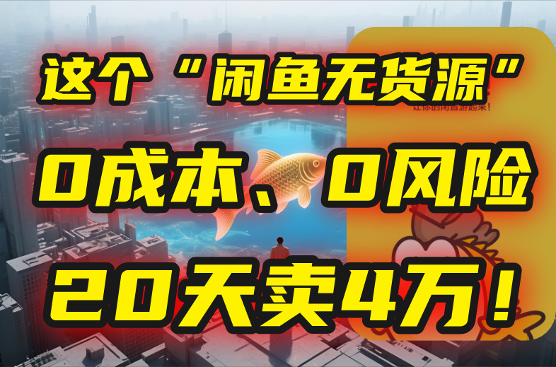 别再瞎忙了!这个“闲鱼无货源”玩法,0成本、0风险,我20天卖4万!-项目吧