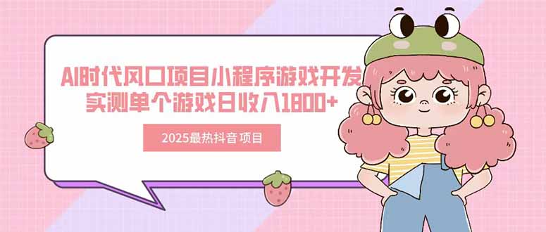 2025最热抖音项目 Ai时代风口项目小程序游戏开发 实测单个游戏日收入1800+-项目吧