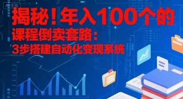 揭秘!年入100个的课程倒卖套路:3 步搭建自动化变现系统-项目吧