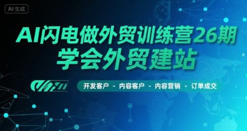 AI闪电做外贸训练营26期,学会外贸建站-开发客户-内容营销-订单成交-项目吧