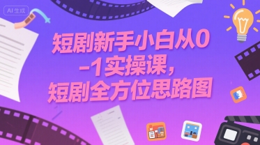 短剧新手小白从0-1实操课,短剧全方位思路图-项目吧