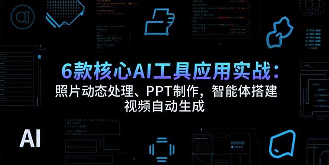 6款核心AI工具应用实战:照片动态处理、PPT制作,智能体搭建 视频自动生成-项目吧